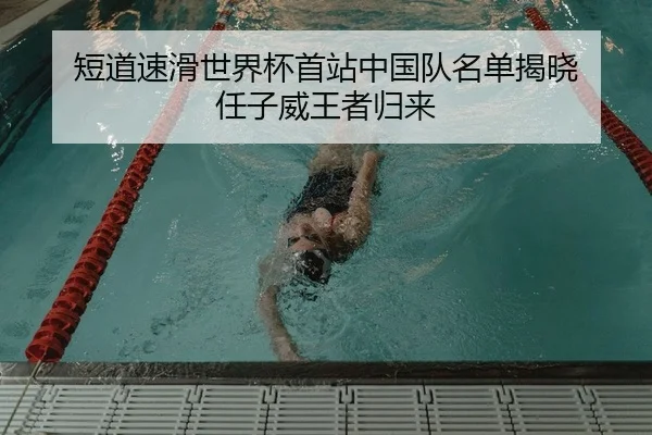 短道速滑世界杯首站中国队名单揭晓 任子威王者归来